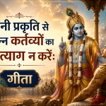 अपनी प्रकृति से उत्पन्न कर्तव्यों का परित्याग न करें: गीता